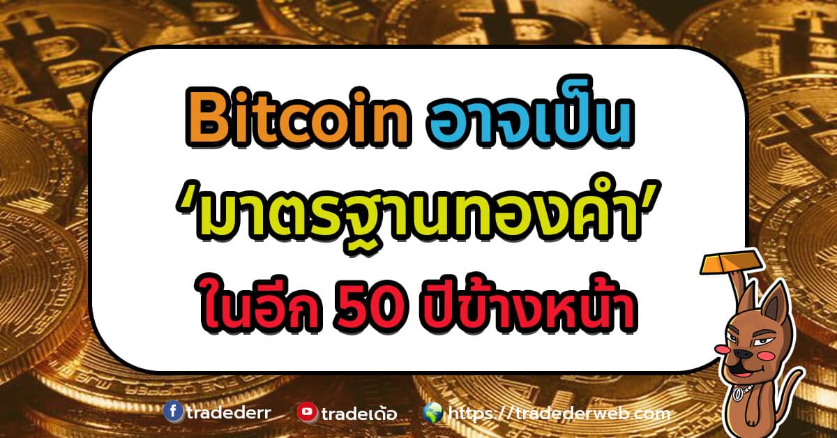 Bitcoin อาจเป็น ‘มาตรฐานทองคำ’ ในอีก 50 ปีข้างหน้า