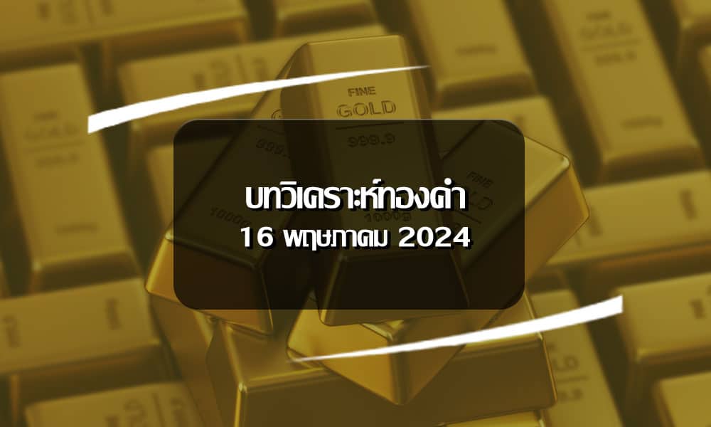 วิเคราะห์ราคาทองคำ ประจำวันที่ 16 พฤษภาคม 2567